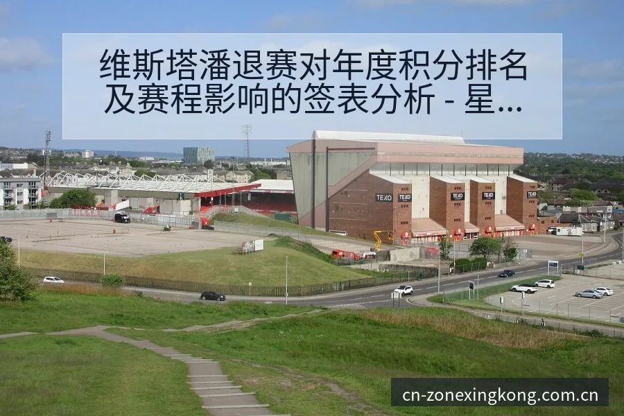 维斯塔潘退赛对年度积分排名及赛程影响的签表分析 - 星空体育